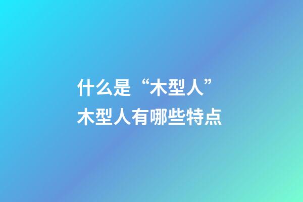 什么是“木型人” 木型人有哪些特点